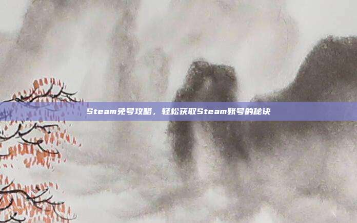 Steam免号攻略,轻松获取Steam账号的秘诀