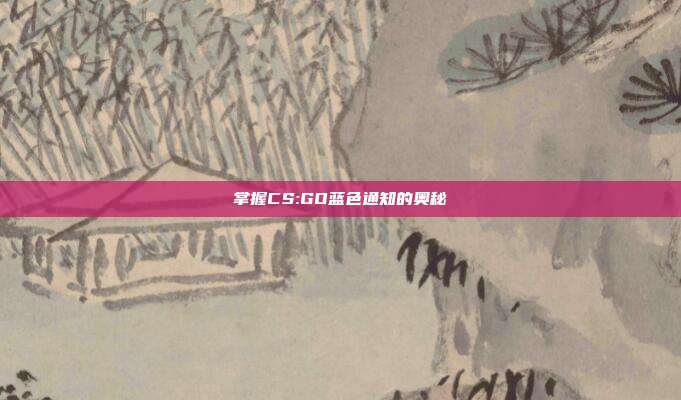掌握CS:GO蓝色通知的奥秘