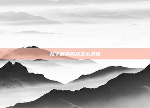 和平精英实战怎么对枪