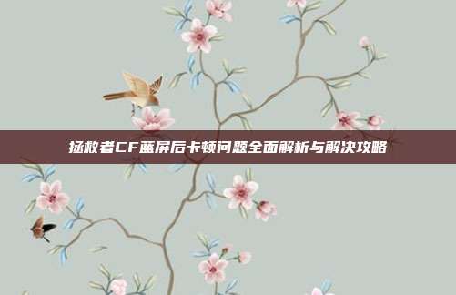 拯救者CF蓝屏后卡顿问题全面解析与解决攻略