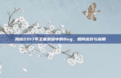 揭秘2017年王者荣耀中的Bug,如何应对与利用