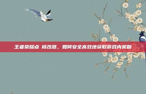 王者荣耀点劵修改器,如何安全高效地获取游戏内奖励