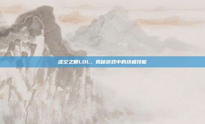 虚空之眼LOL,揭秘游戏中的终极技能