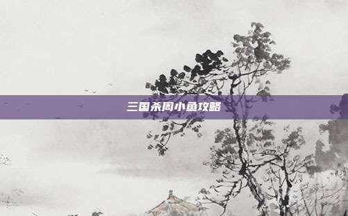 三国杀周小鱼攻略