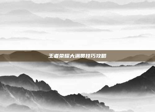 王者荣耀大满贯技巧攻略