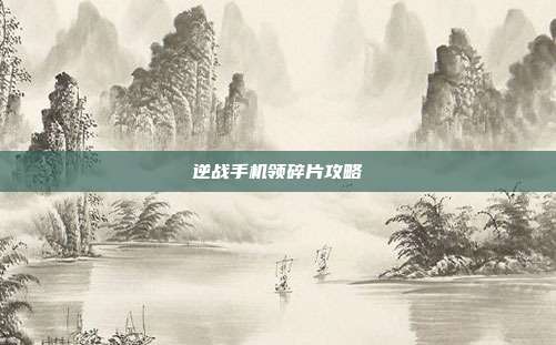 逆战手机领碎片攻略