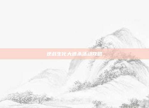 逆战生化大逃杀活动攻略