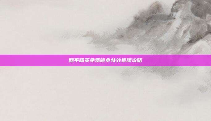 和平精英免费跳伞特效视频攻略