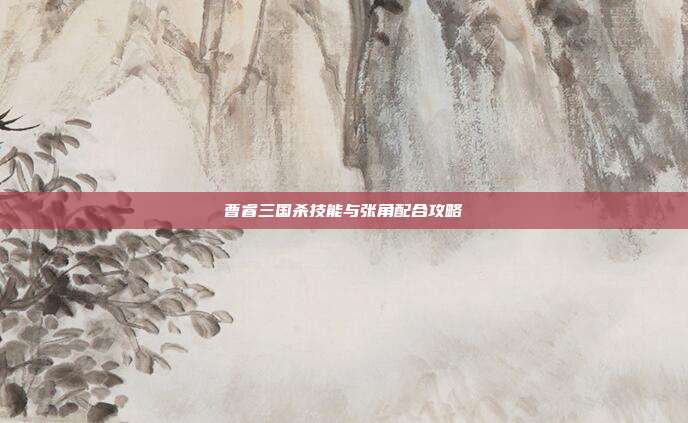 曹睿三国杀技能与张角配合攻略