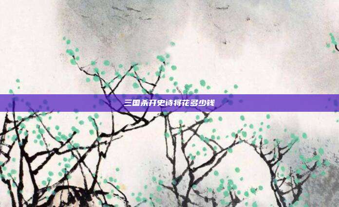 三国杀开史诗将花多少钱