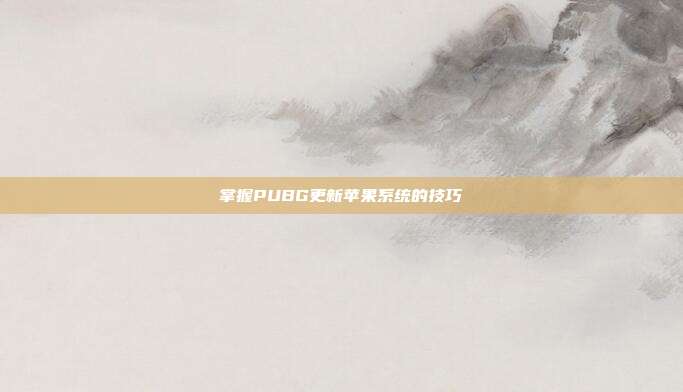 掌握PUBG更新苹果系统的技巧