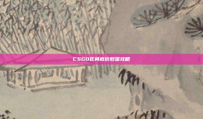 CSGO区间底价煎蛋攻略