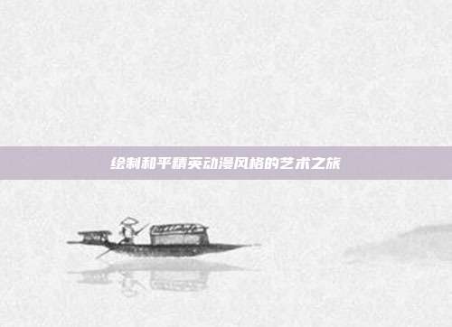 绘制和平精英动漫风格的艺术之旅