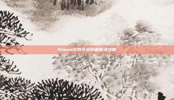 Steam软件花屏问题解决攻略