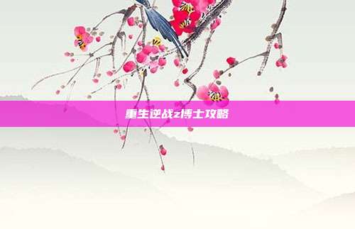 重生逆战z博士攻略
