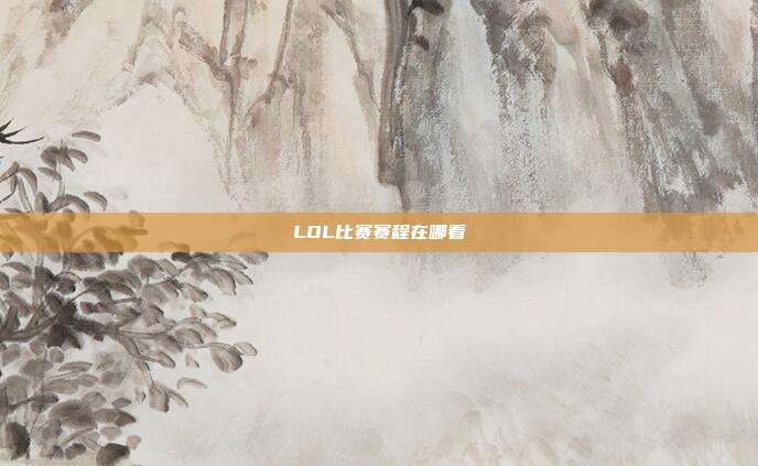 LOL比赛赛程在哪看
