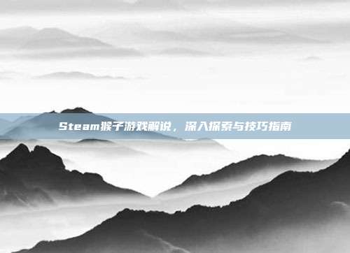 Steam猴子游戏解说,深入探索与技巧指南