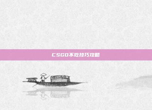 CSGO不吃技巧攻略