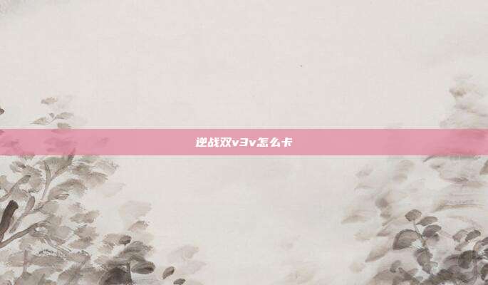 逆战双v3v怎么卡