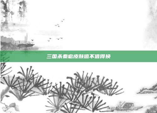 三国杀秦宓皮肤值不值得换