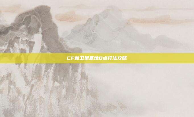 CF新卫星基地B点打法攻略