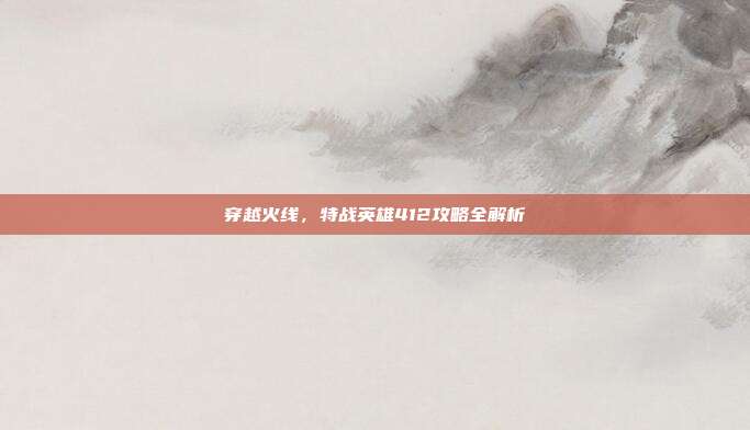 穿越火线,特战英雄412攻略全解析