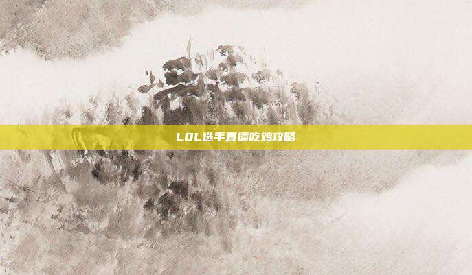 LOL选手直播吃鸡攻略