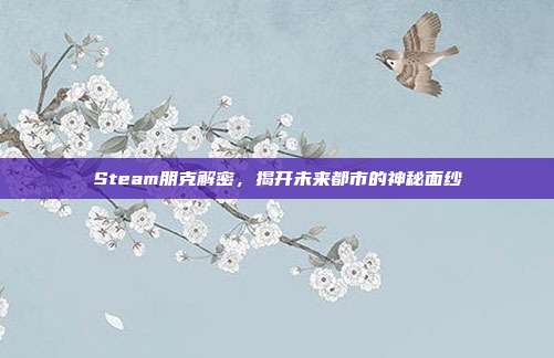 Steam朋克解密,揭开未来都市的神秘面纱