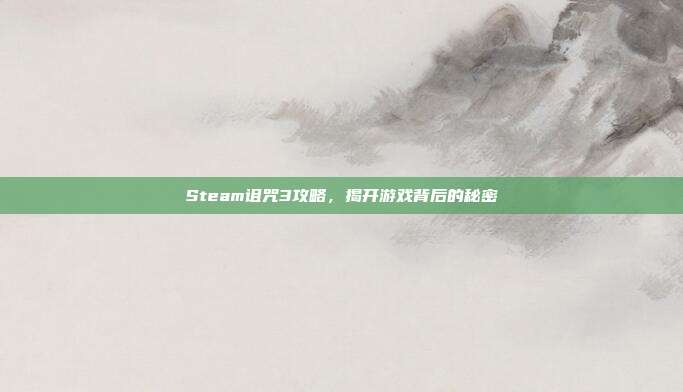 Steam诅咒3攻略,揭开游戏背后的秘密