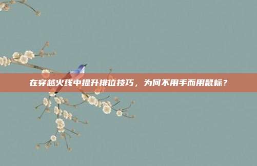 在穿越火线中提升排位技巧，为何不用手而用鼠标？