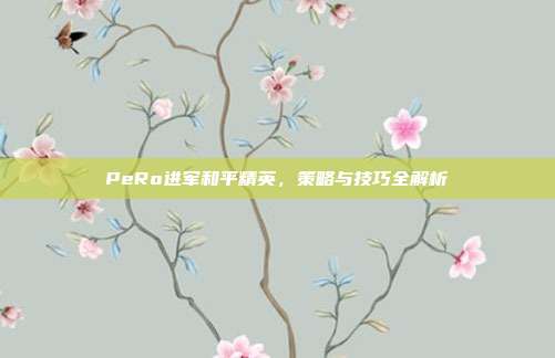PeRo进军和平精英，策略与技巧全解析