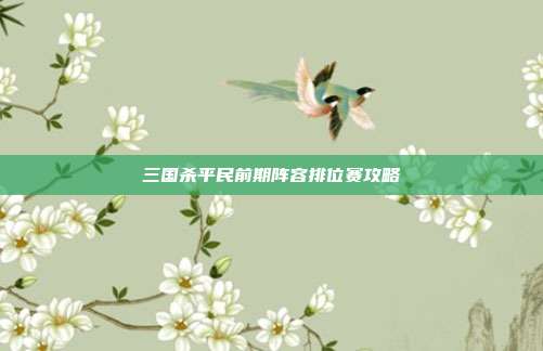 三国杀平民前期阵容排位赛攻略