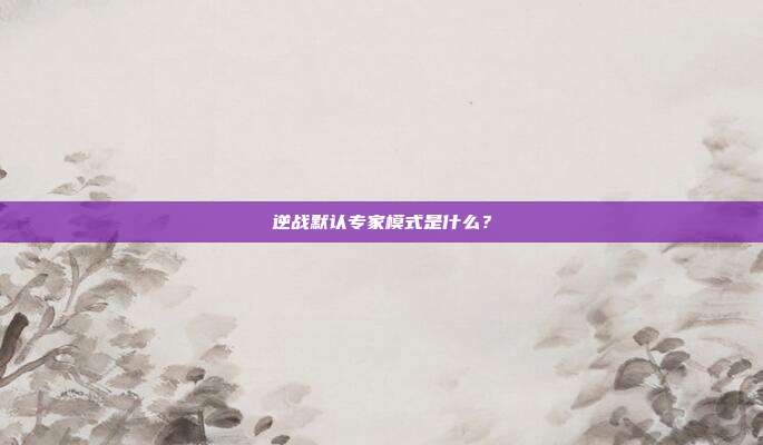 逆战默认专家模式是什么?