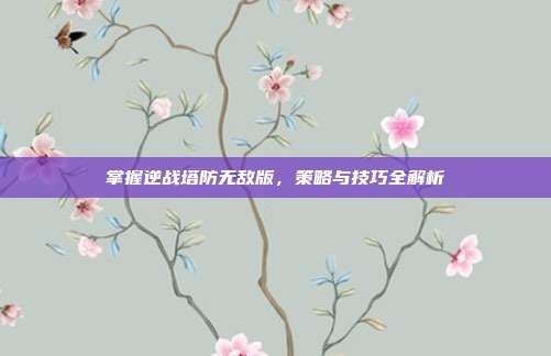 掌握逆战塔防无敌版,策略与技巧全解析