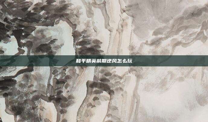 和平精英前期逆风怎么玩