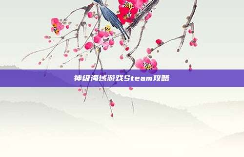神级海域游戏Steam攻略