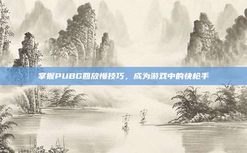 掌握PUBG回放慢技巧，成为游戏中的快枪手