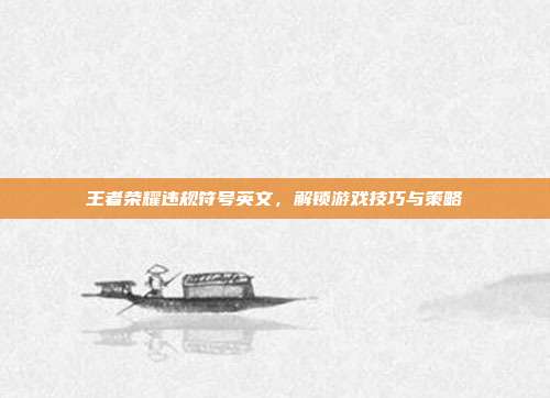 王者荣耀违规符号英文,解锁游戏技巧与策略