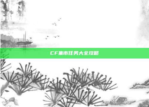 CF集市任务大全攻略