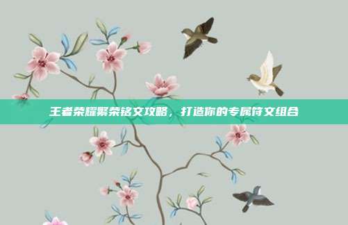 王者荣耀繁荣铭文攻略,打造你的专属符文组合