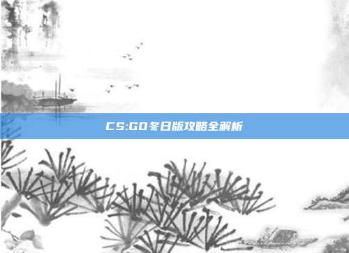 CS:GO冬日版攻略全解析