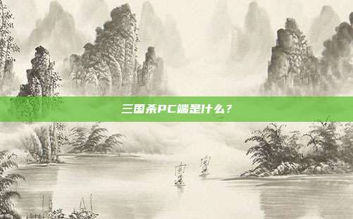 三国杀PC端是什么？