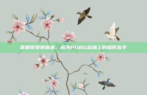 掌握俄罗斯语音,成为PUBG战场上的隐形高手