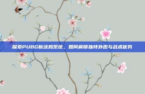 探索PUBG新涂鸦系统,如何解锁独特外观与战术优势