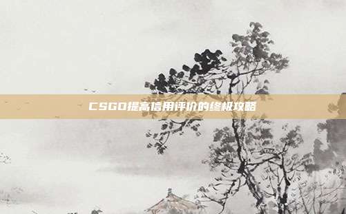 CSGO提高信用评价的终极攻略