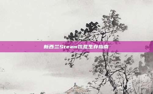 新西兰Steam饥荒生存指南
