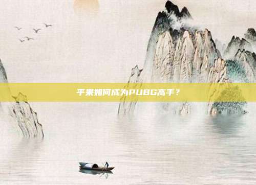 平果如何成为PUBG高手?