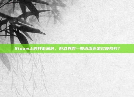 Steam上的抨击派对，游戏界的一股清流还是过度批判？