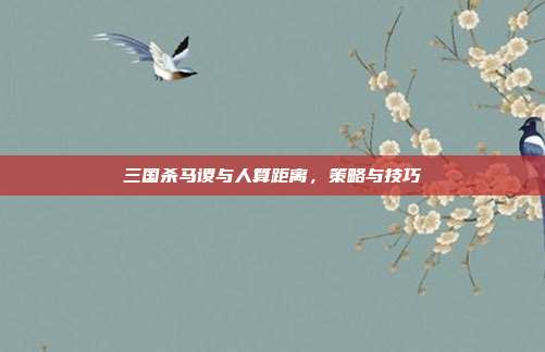 三国杀马谡与人算距离，策略与技巧