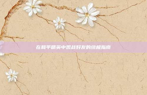 在和平精英中观战好友的终极指南